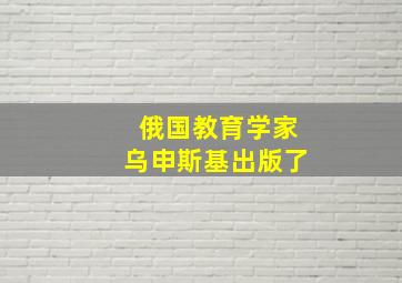 俄国教育学家乌申斯基出版了