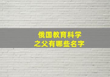 俄国教育科学之父有哪些名字