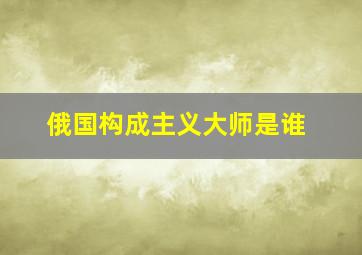 俄国构成主义大师是谁