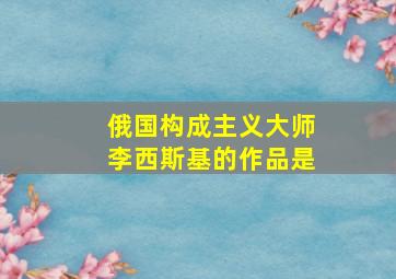 俄国构成主义大师李西斯基的作品是