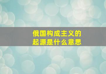 俄国构成主义的起源是什么意思