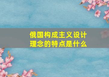 俄国构成主义设计理念的特点是什么