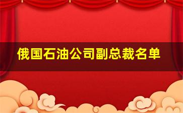 俄国石油公司副总裁名单