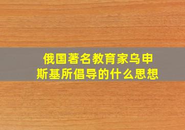 俄国著名教育家乌申斯基所倡导的什么思想