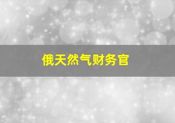 俄天然气财务官