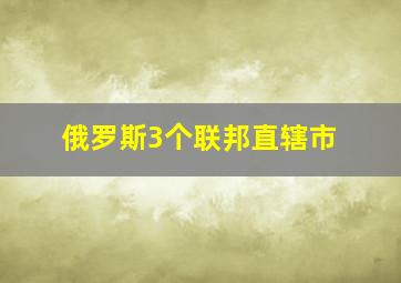 俄罗斯3个联邦直辖市