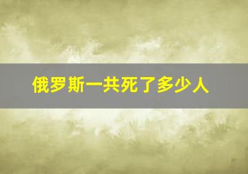 俄罗斯一共死了多少人