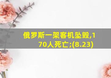 俄罗斯一架客机坠毁,170人死亡;(8.23)