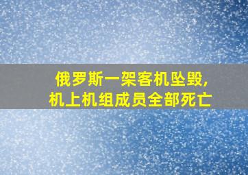 俄罗斯一架客机坠毁,机上机组成员全部死亡