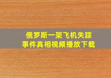 俄罗斯一架飞机失踪事件真相视频播放下载