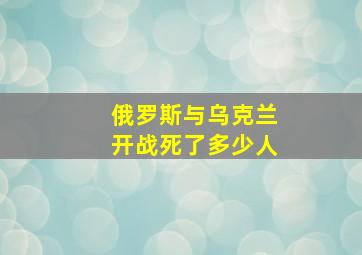 俄罗斯与乌克兰开战死了多少人