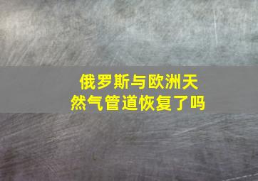 俄罗斯与欧洲天然气管道恢复了吗