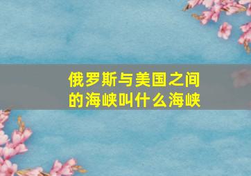 俄罗斯与美国之间的海峡叫什么海峡