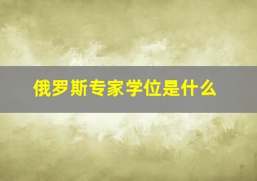 俄罗斯专家学位是什么