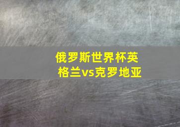 俄罗斯世界杯英格兰vs克罗地亚