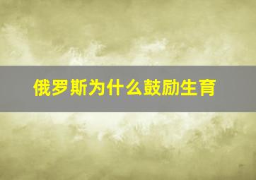 俄罗斯为什么鼓励生育