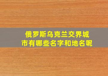 俄罗斯乌克兰交界城市有哪些名字和地名呢