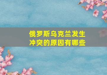 俄罗斯乌克兰发生冲突的原因有哪些