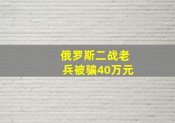 俄罗斯二战老兵被骗40万元