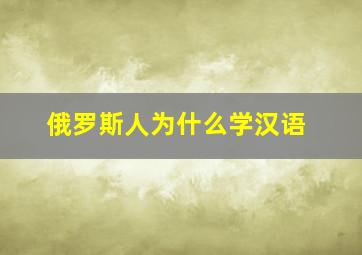 俄罗斯人为什么学汉语