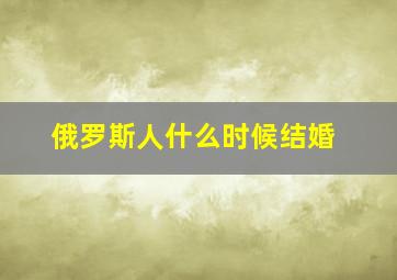 俄罗斯人什么时候结婚