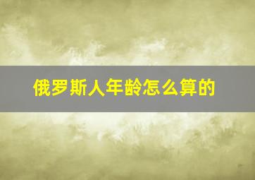 俄罗斯人年龄怎么算的