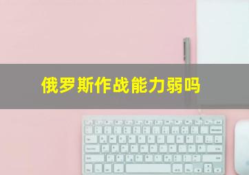 俄罗斯作战能力弱吗