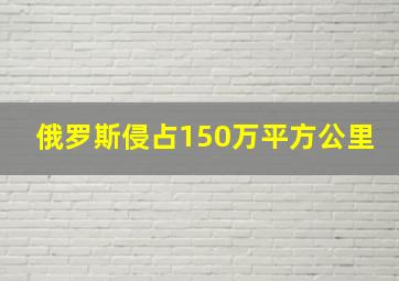 俄罗斯侵占150万平方公里