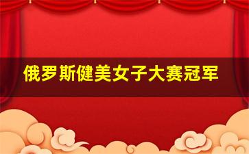 俄罗斯健美女子大赛冠军