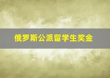 俄罗斯公派留学生奖金