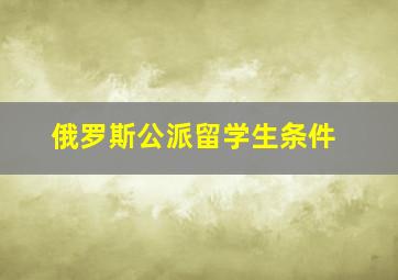 俄罗斯公派留学生条件