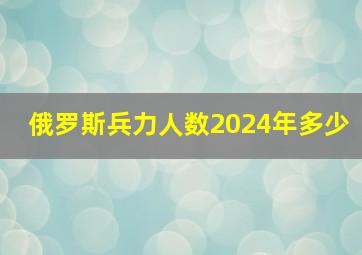 俄罗斯兵力人数2024年多少