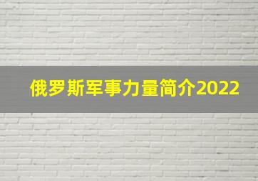 俄罗斯军事力量简介2022