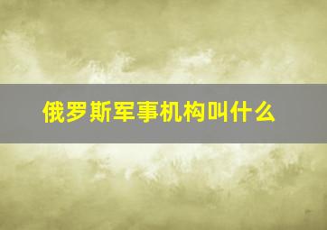 俄罗斯军事机构叫什么