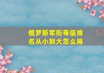 俄罗斯军衔等级排名从小到大怎么排