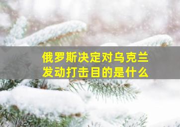 俄罗斯决定对乌克兰发动打击目的是什么