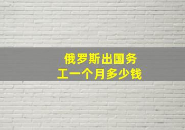 俄罗斯出国务工一个月多少钱