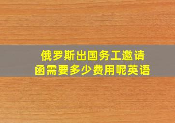 俄罗斯出国务工邀请函需要多少费用呢英语