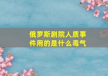 俄罗斯剧院人质事件用的是什么毒气