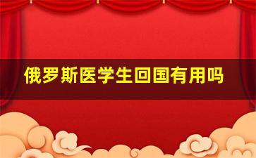 俄罗斯医学生回国有用吗