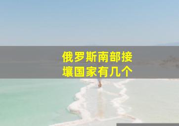 俄罗斯南部接壤国家有几个