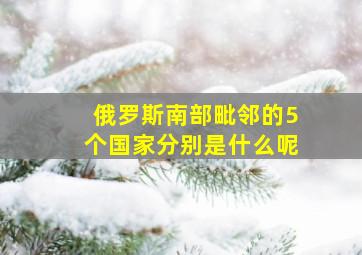 俄罗斯南部毗邻的5个国家分别是什么呢