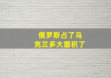 俄罗斯占了乌克兰多大面积了