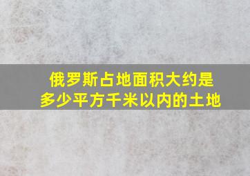 俄罗斯占地面积大约是多少平方千米以内的土地