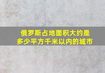 俄罗斯占地面积大约是多少平方千米以内的城市