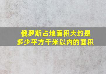 俄罗斯占地面积大约是多少平方千米以内的面积