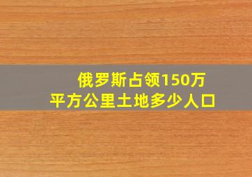 俄罗斯占领150万平方公里土地多少人口