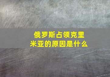 俄罗斯占领克里米亚的原因是什么