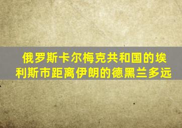 俄罗斯卡尔梅克共和国的埃利斯市距离伊朗的德黑兰多远