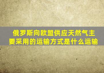 俄罗斯向欧盟供应天然气主要采用的运输方式是什么运输